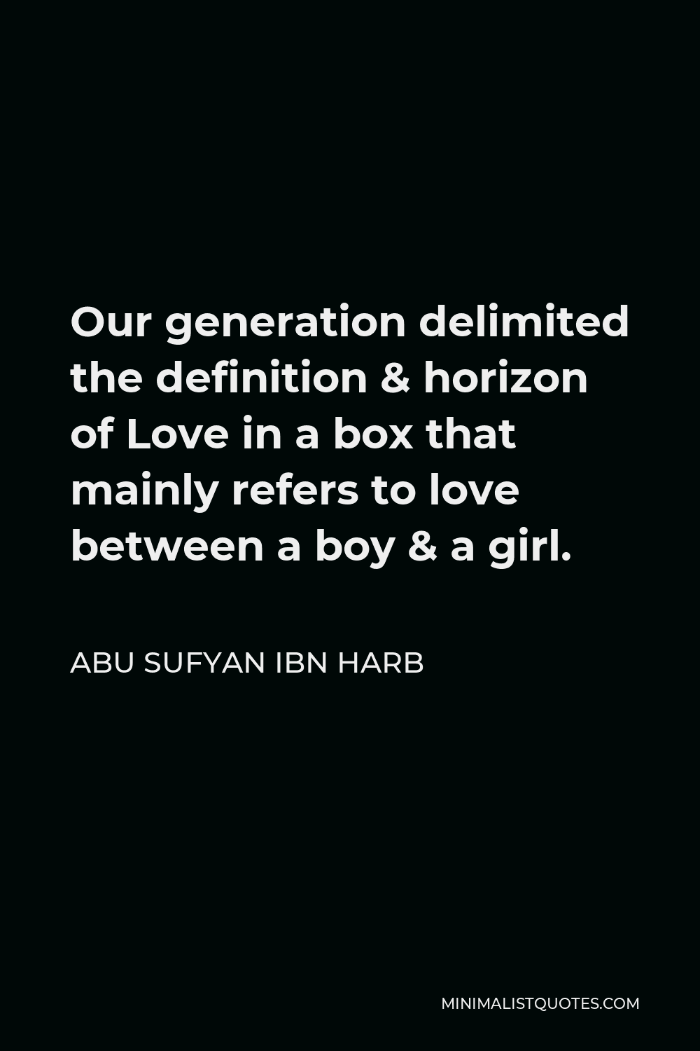 Abu Sufyan ibn Harb Quote - Our generation delimited the definition & horizon of Love in a box that mainly refers to love between a boy & a girl.