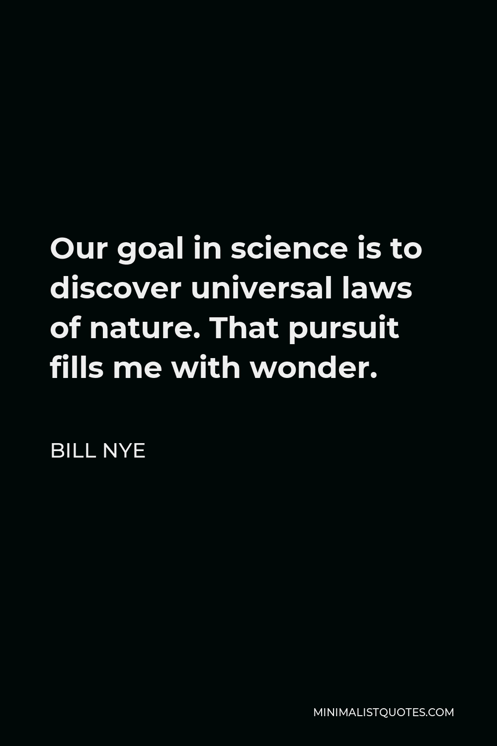 Bill Nye Quote - Our goal in science is to discover universal laws of nature. That pursuit fills me with wonder.
