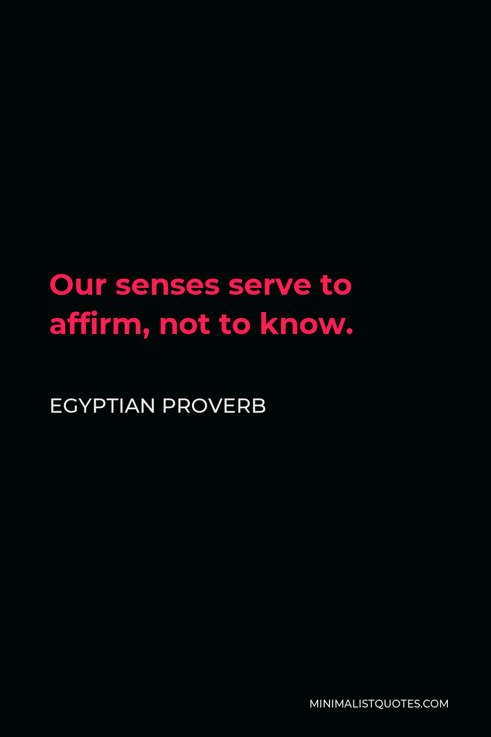 Egyptian Proverb Quote - Our senses serve to affirm, not to know.