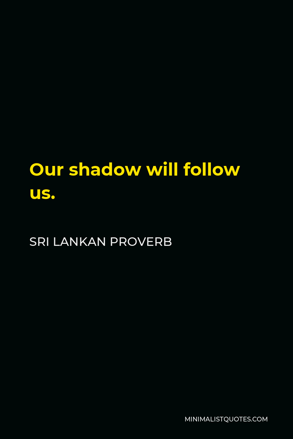 Sri Lankan Proverb Quote - Our shadow will follow us.
