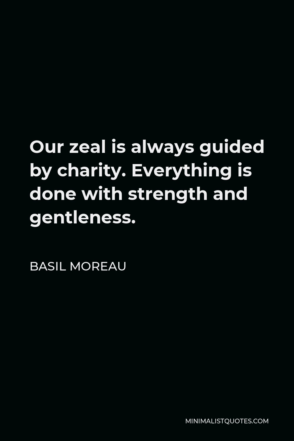 Basil Moreau Quote - Our zeal is always guided by charity. Everything is done with strength and gentleness.