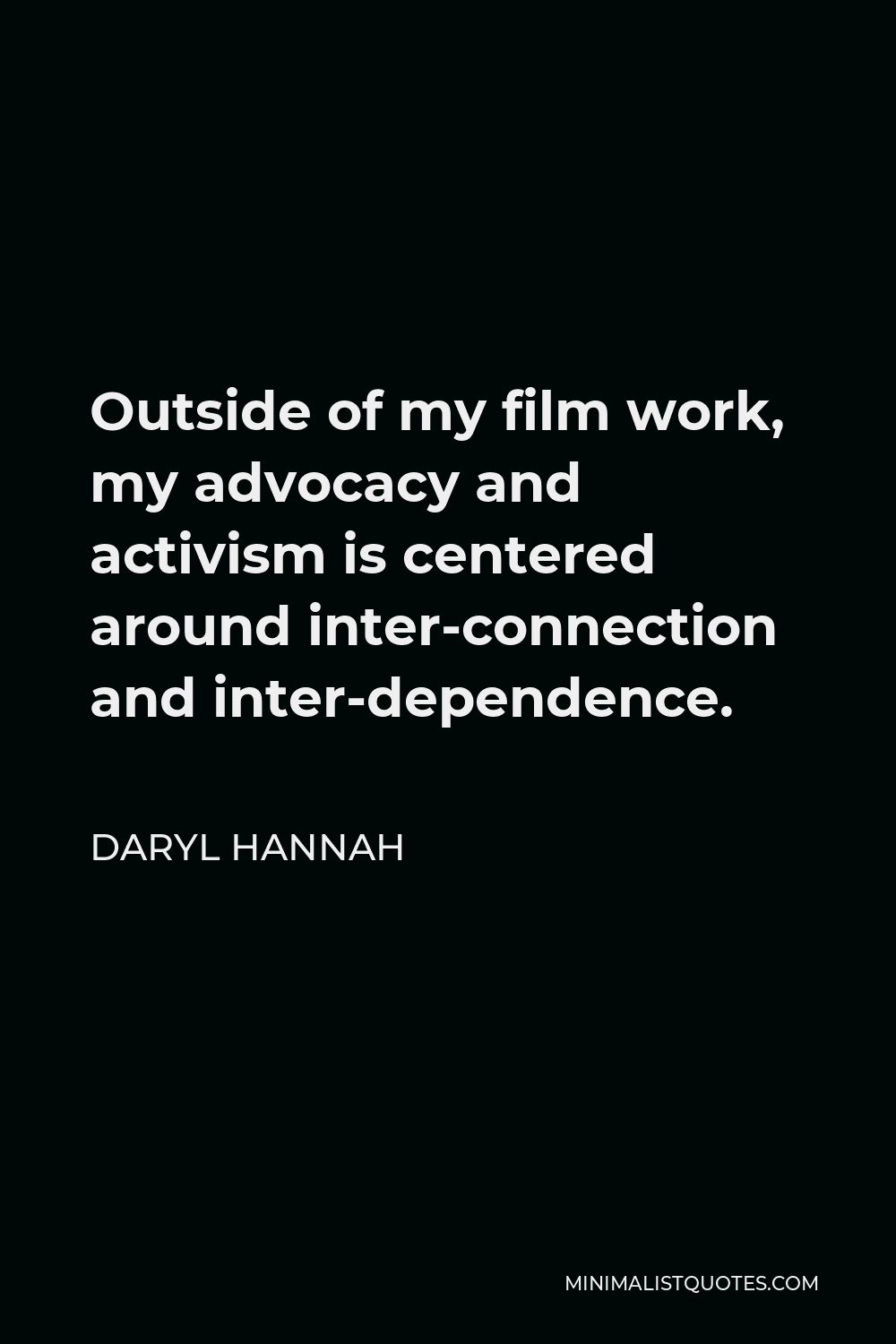 Daryl Hannah Quote - Outside of my film work, my advocacy and activism is centered around inter-connection and inter-dependence.