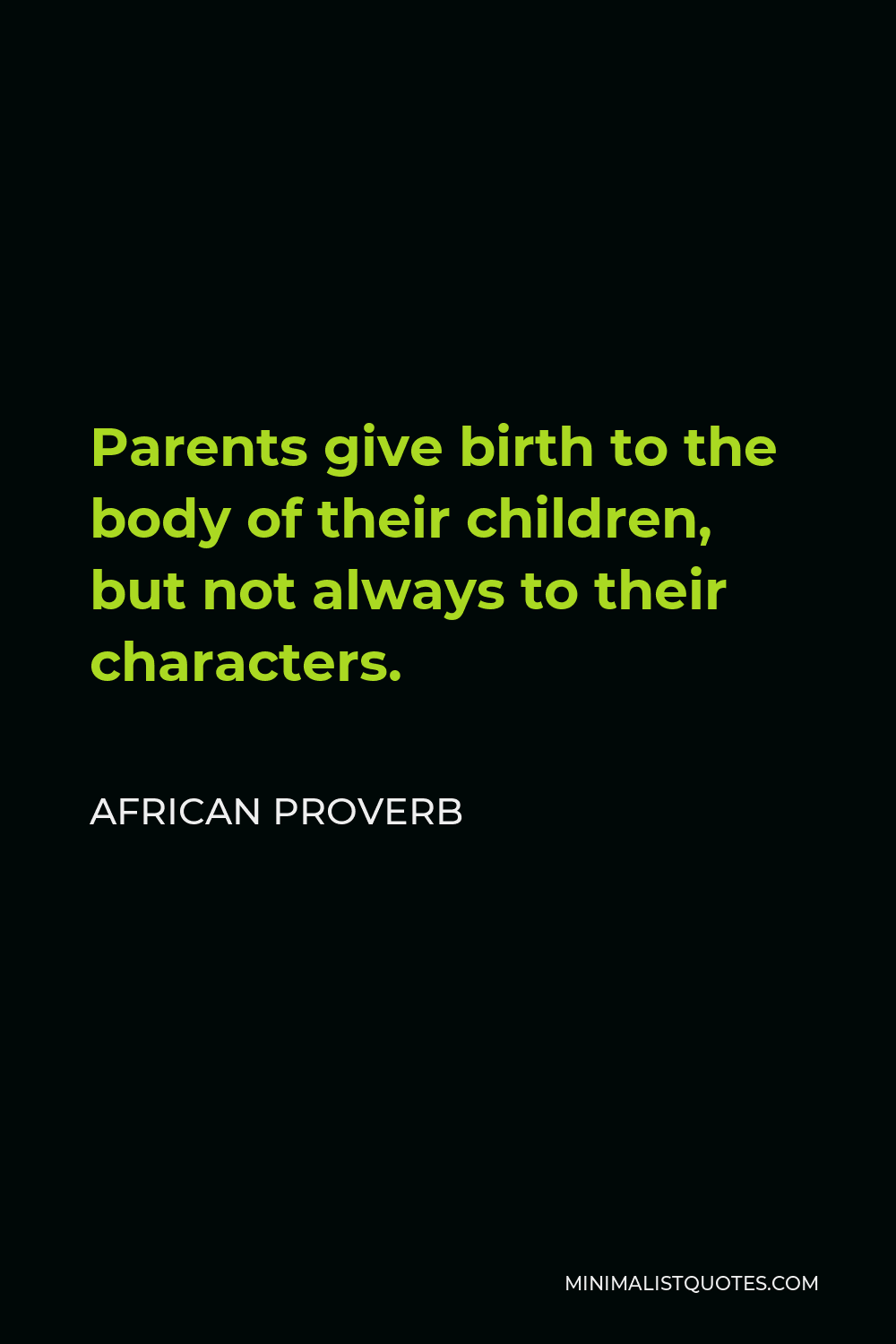 African Proverb Quote - Parents give birth to the body of their children, but not always to their characters.