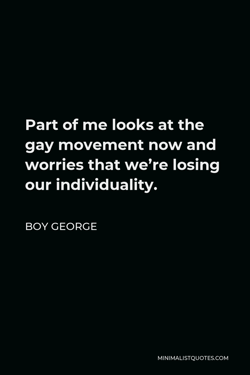 Boy George Quote - Part of me looks at the gay movement now and worries that we’re losing our individuality.