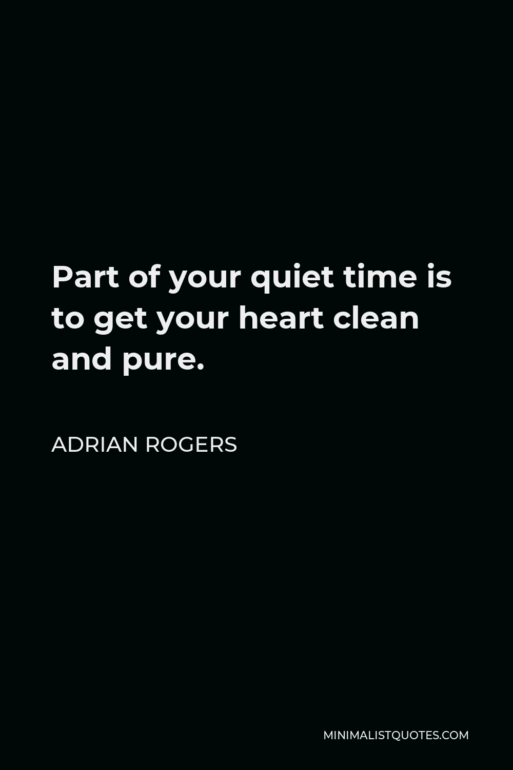 Adrian Rogers Quote - Part of your quiet time is to get your heart clean and pure.