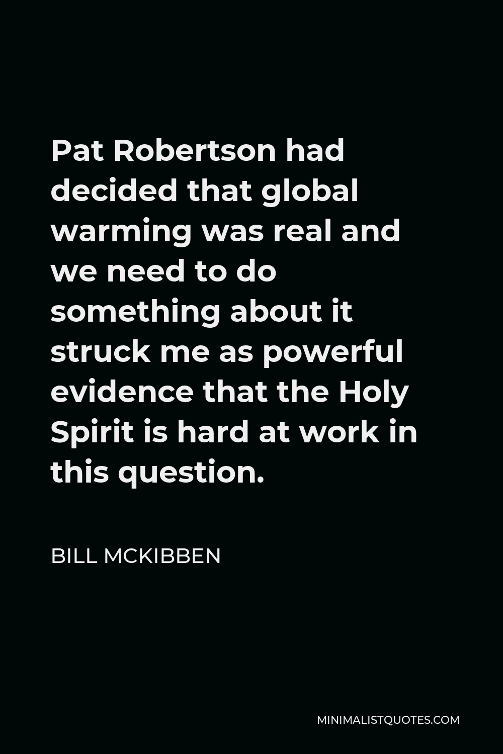 Bill McKibben Quote - Pat Robertson had decided that global warming was real and we need to do something about it struck me as powerful evidence that the Holy Spirit is hard at work in this question.