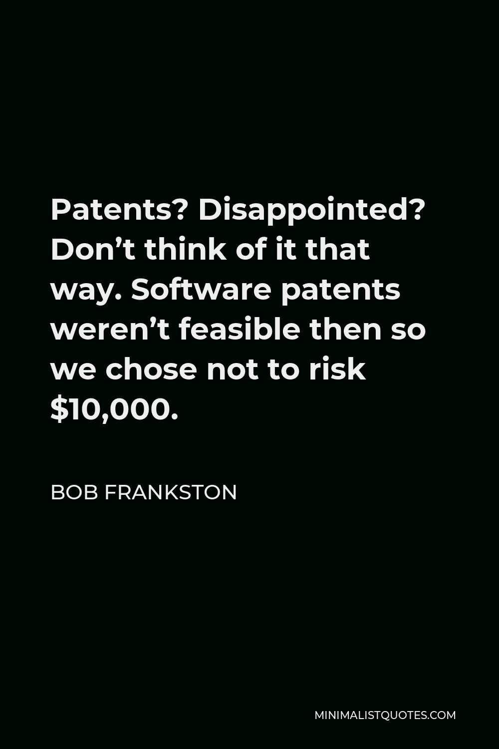 Bob Frankston Quote - Patents? Disappointed? Don’t think of it that way. Software patents weren’t feasible then so we chose not to risk $10,000.