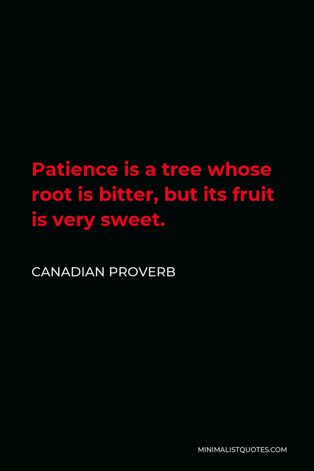 Canadian Proverb Quote - Patience is a tree whose root is bitter, but its fruit is very sweet.