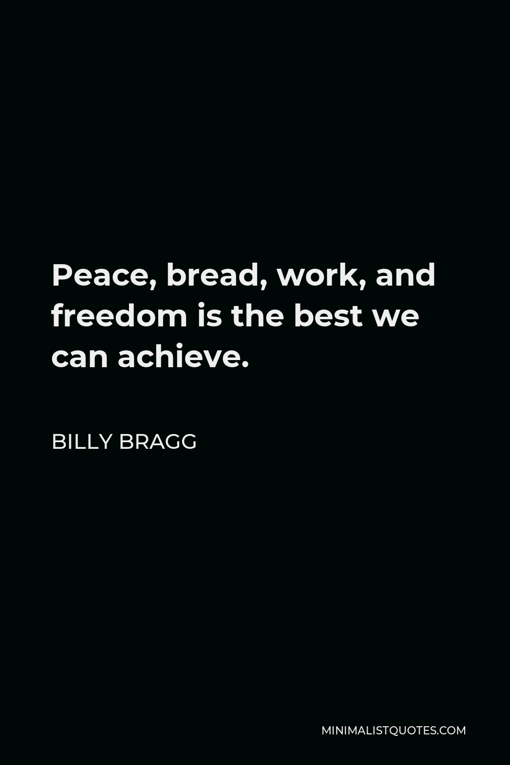 Billy Bragg Quote - Peace, bread, work, and freedom is the best we can achieve.