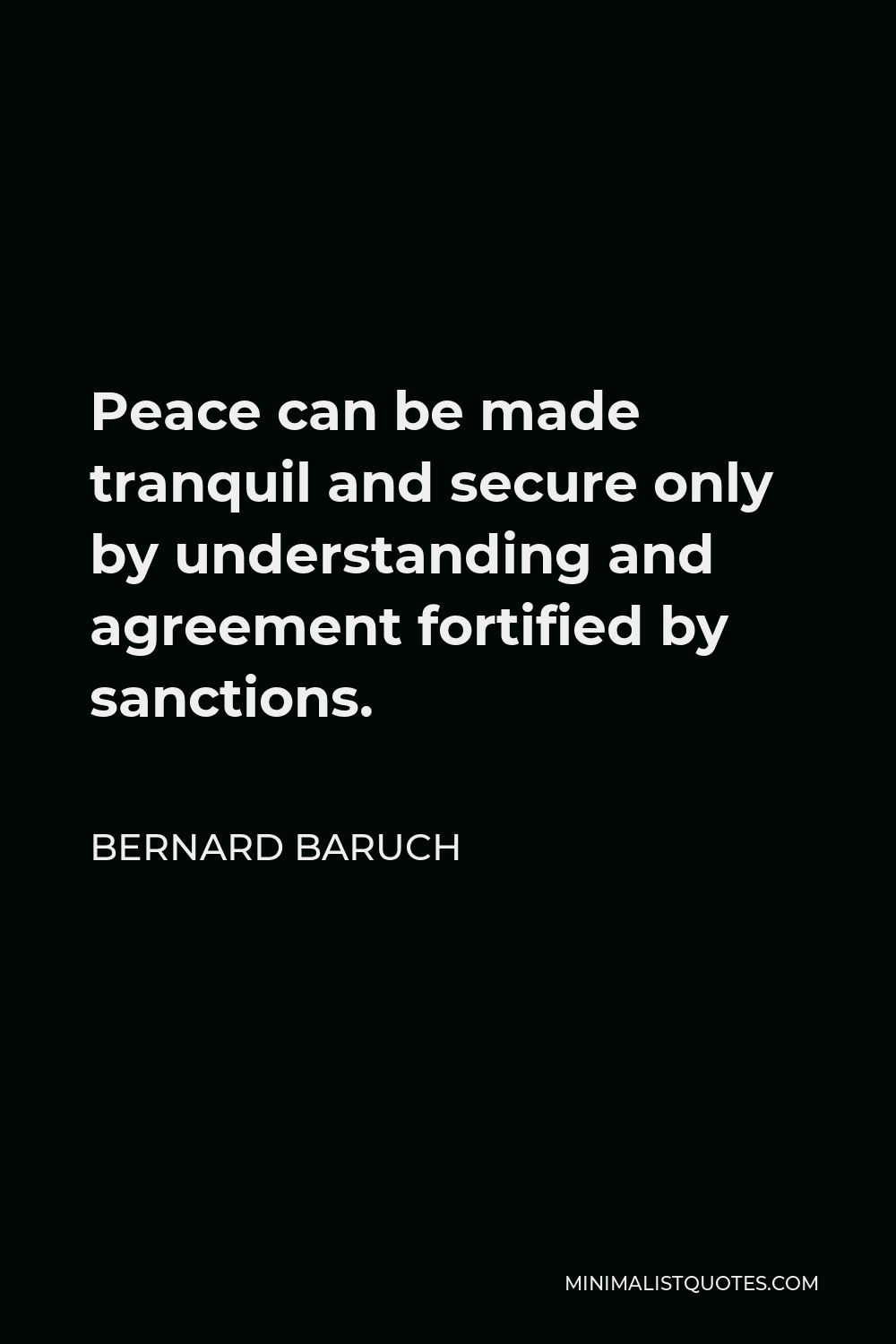 Bernard Baruch Quote - Peace can be made tranquil and secure only by understanding and agreement fortified by sanctions.