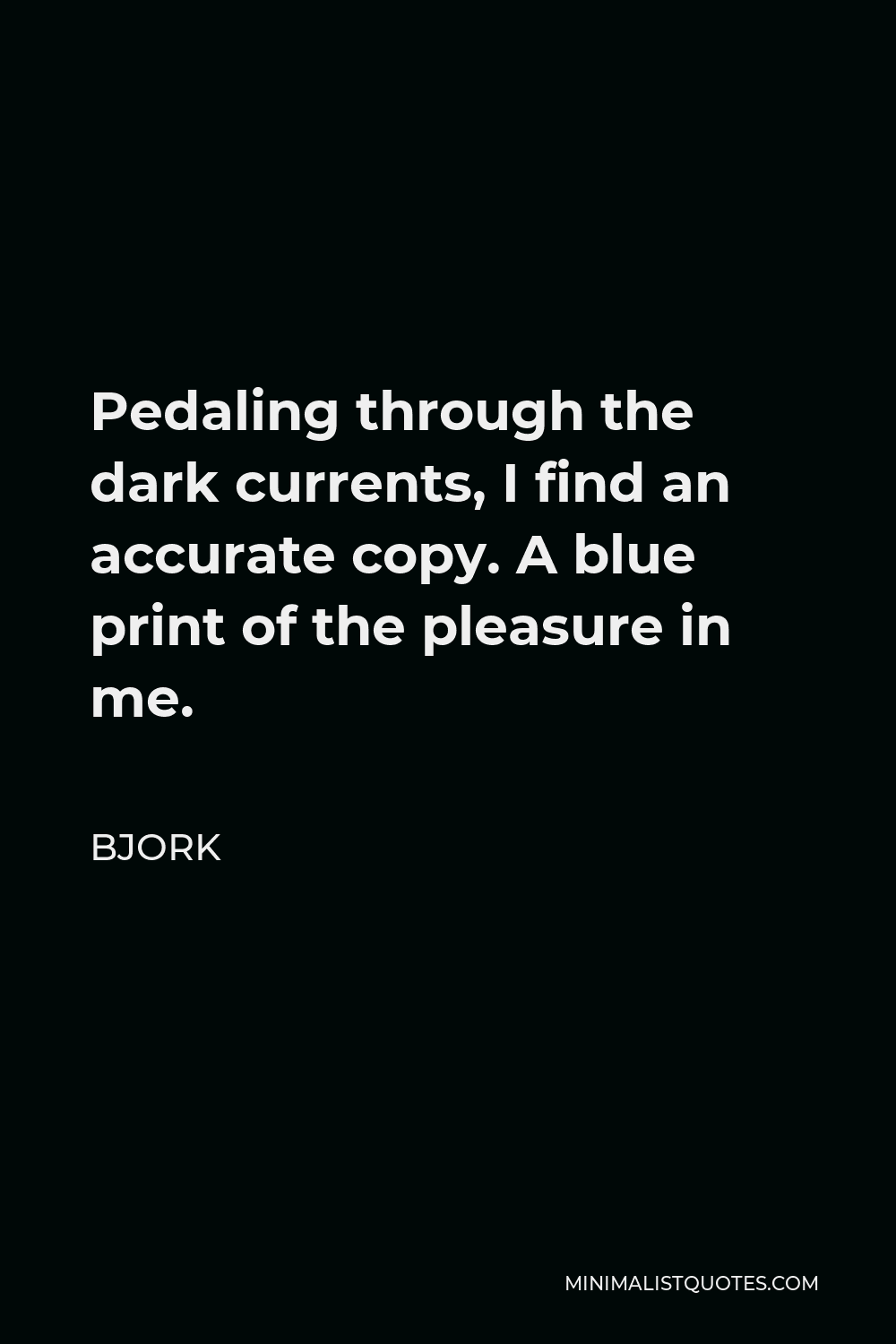 Bjork Quote - Pedaling through the dark currents, I find an accurate copy. A blue print of the pleasure in me.