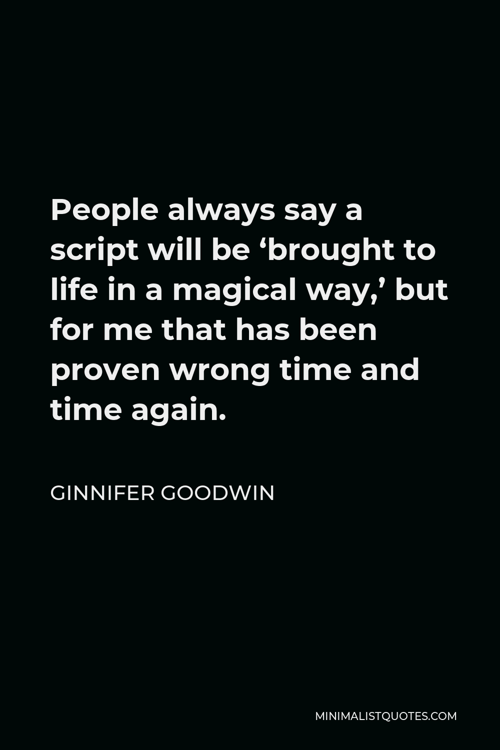 Ginnifer Goodwin Quote - People always say a script will be ‘brought to life in a magical way,’ but for me that has been proven wrong time and time again.