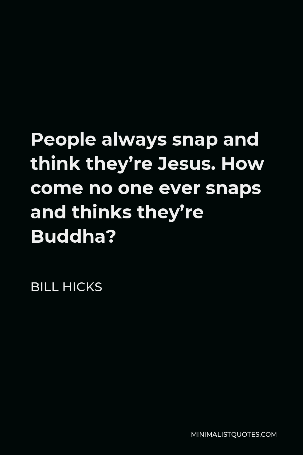 Bill Hicks Quote - People always snap and think they’re Jesus. How come no one ever snaps and thinks they’re Buddha?