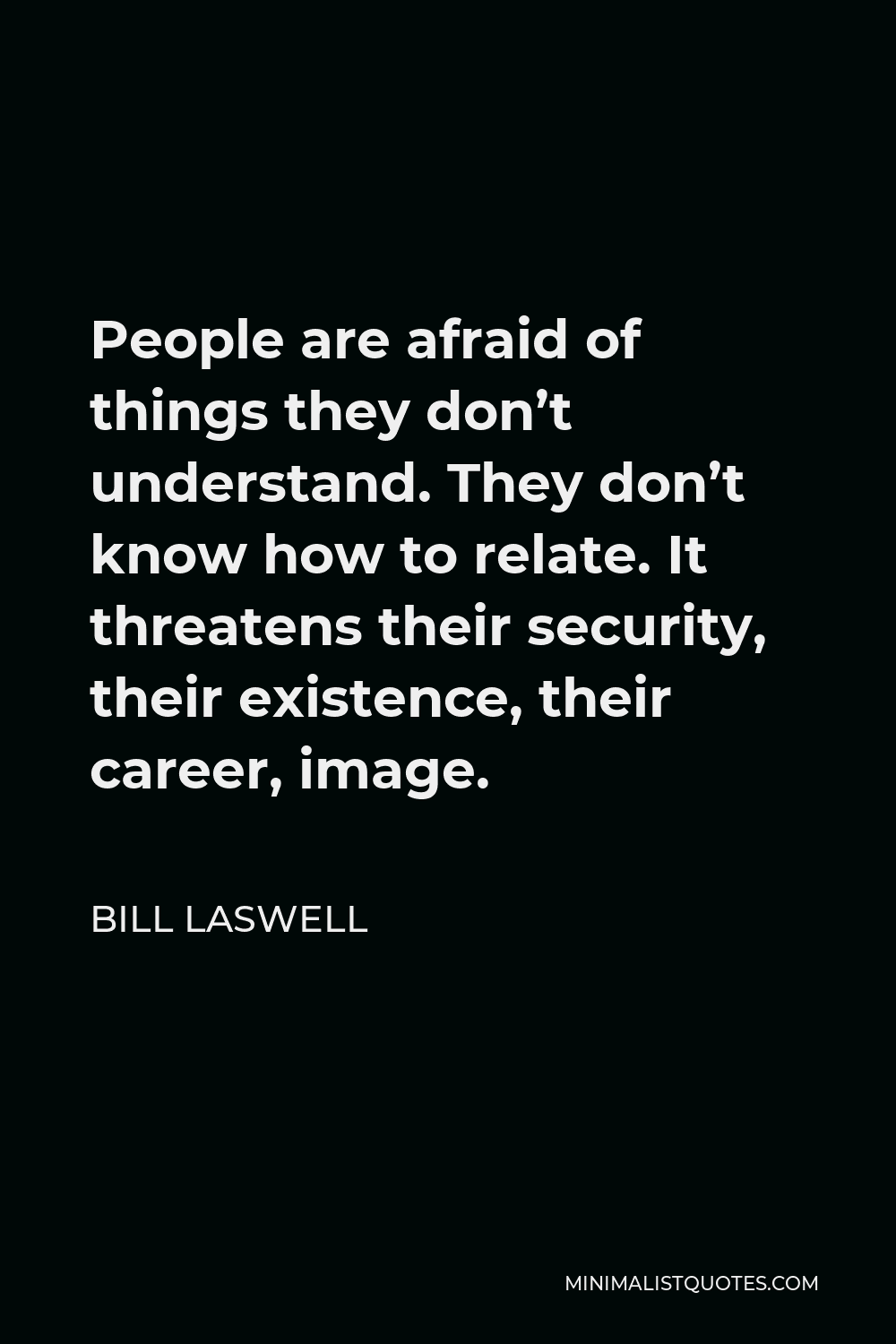 Bill Laswell Quote - People are afraid of things they don’t understand. They don’t know how to relate. It threatens their security, their existence, their career, image.