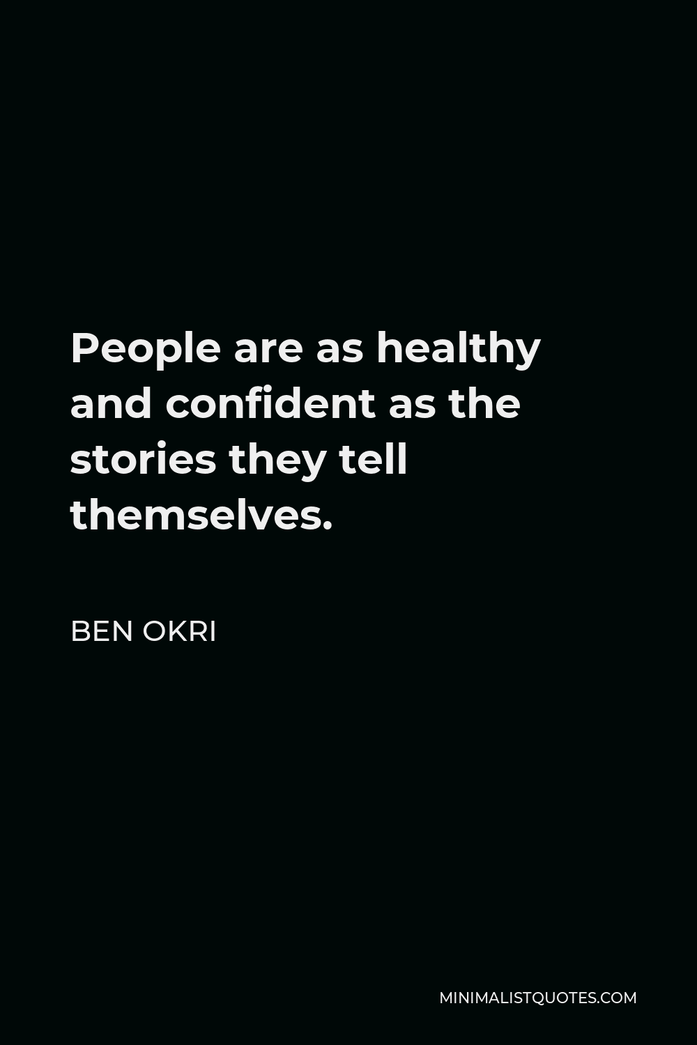 Ben Okri Quote - People are as healthy and confident as the stories they tell themselves.