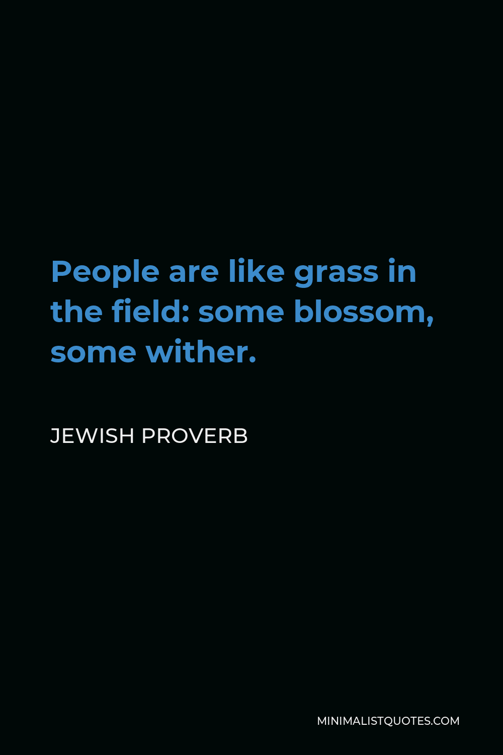 Jewish Proverb Quote - People are like grass in the field: some blossom, some wither.