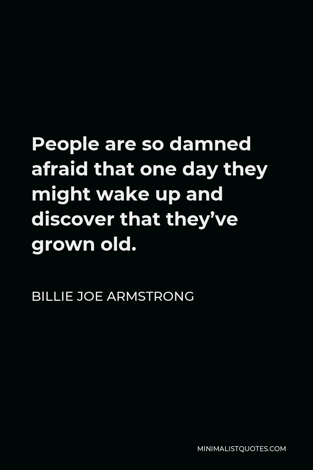 Billie Joe Armstrong Quote - People are so damned afraid that one day they might wake up and discover that they’ve grown old.