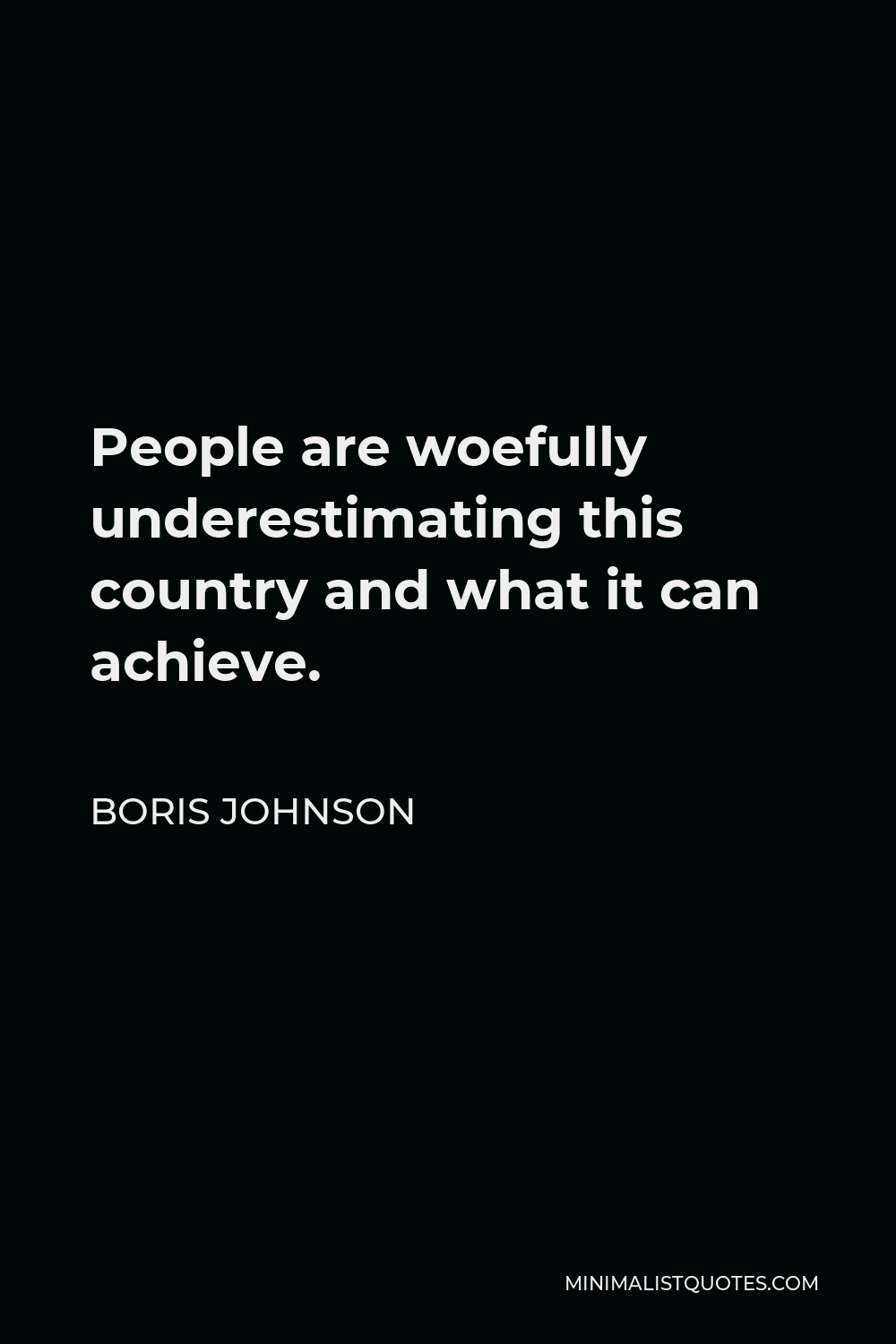 Boris Johnson Quote - People are woefully underestimating this country and what it can achieve.