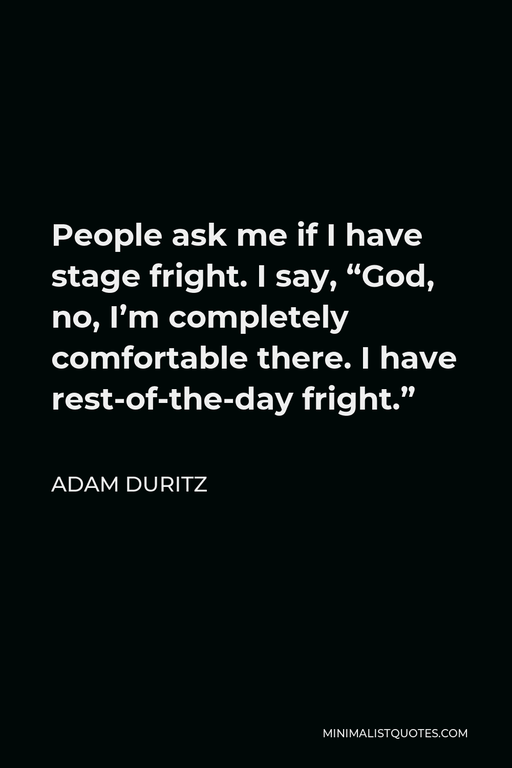 Adam Duritz Quote - People ask me if I have stage fright. I say, “God, no, I’m completely comfortable there. I have rest-of-the-day fright.”