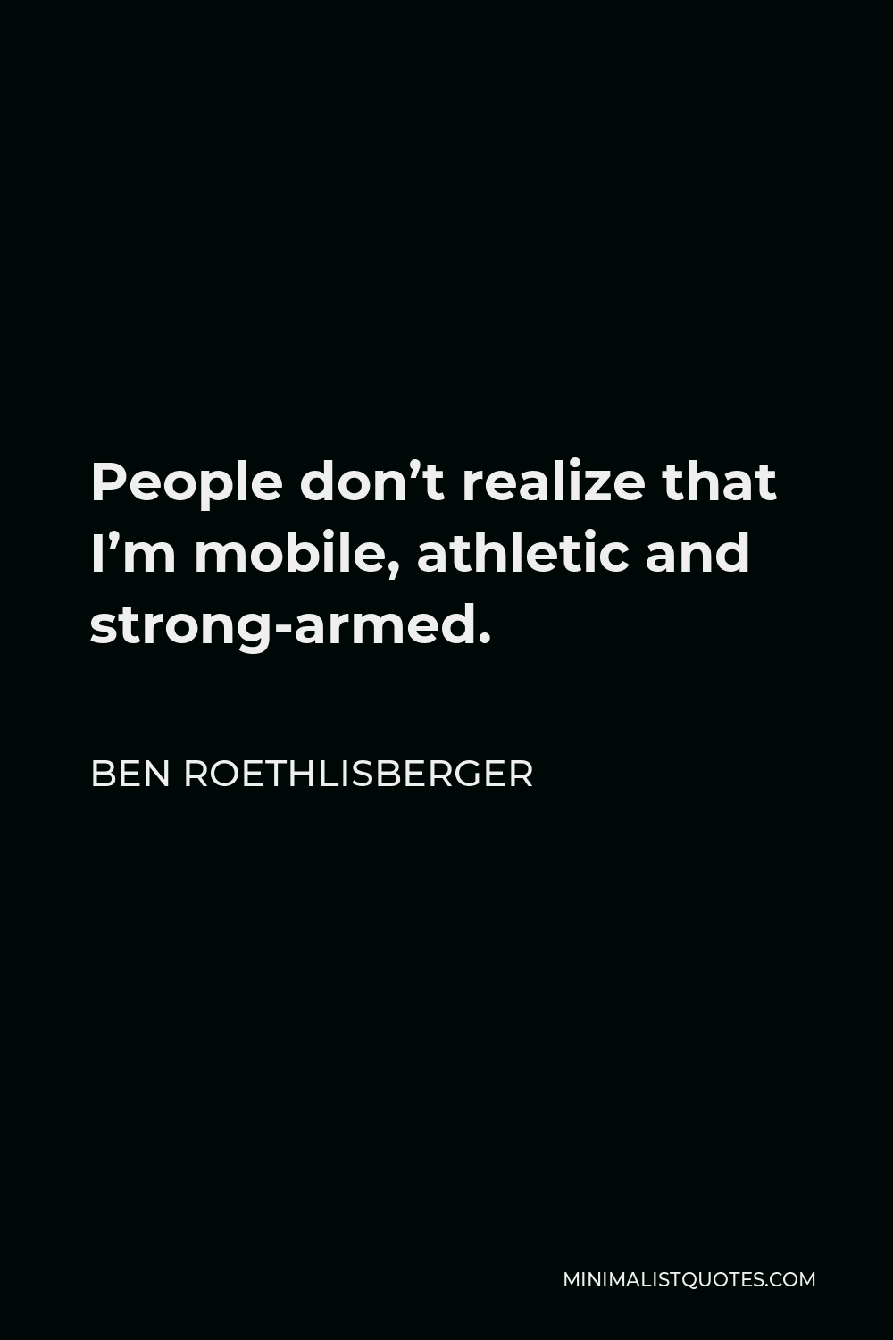 Ben Roethlisberger Quote - People don’t realize that I’m mobile, athletic and strong-armed.