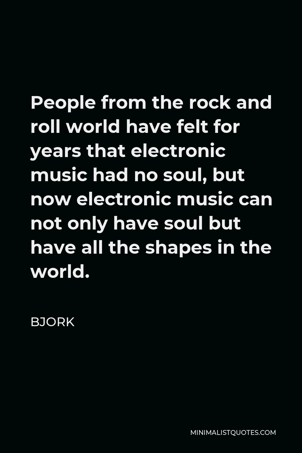 Bjork Quote - People from the rock and roll world have felt for years that electronic music had no soul, but now electronic music can not only have soul but have all the shapes in the world.