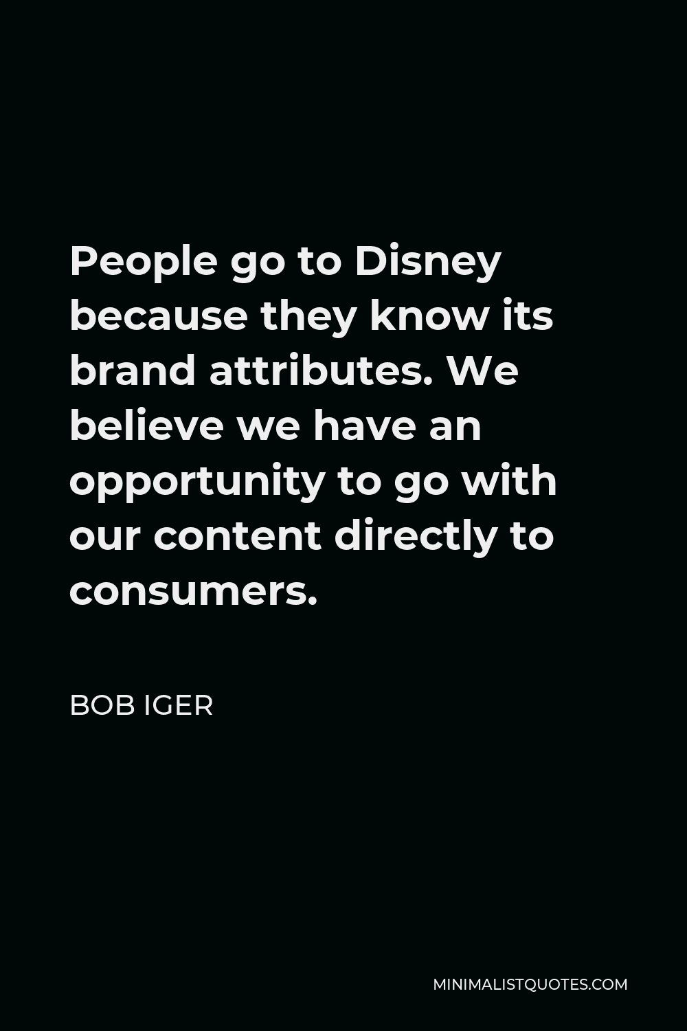 Bob Iger Quote - People go to Disney because they know its brand attributes. We believe we have an opportunity to go with our content directly to consumers.