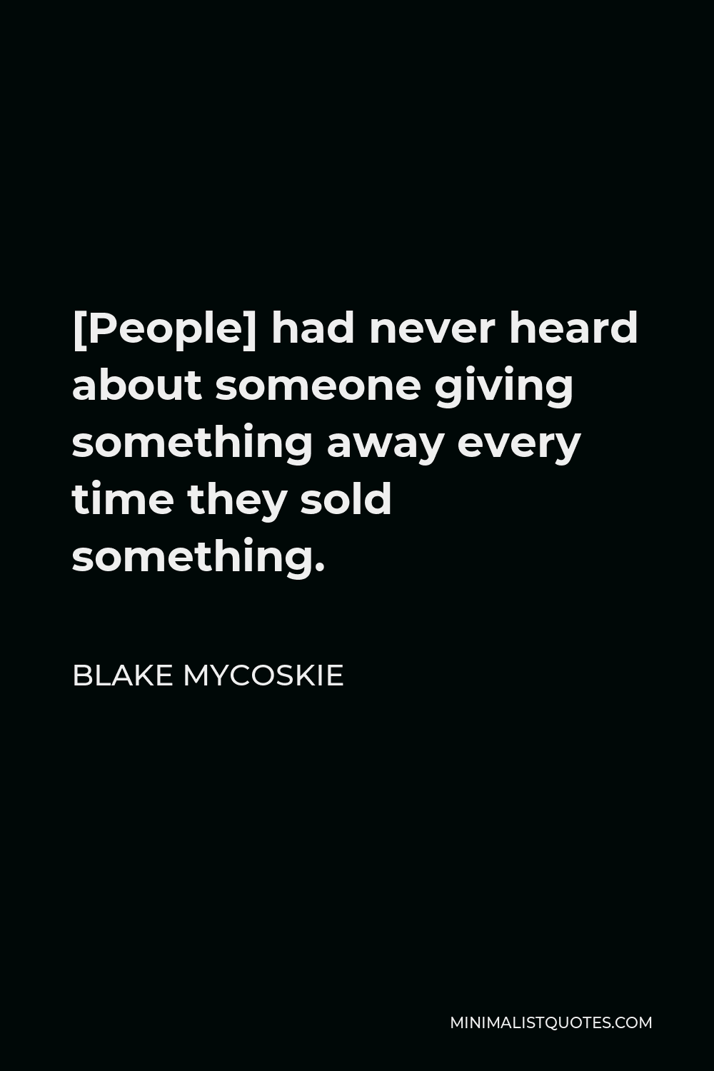 Blake Mycoskie Quote - [People] had never heard about someone giving something away every time they sold something.