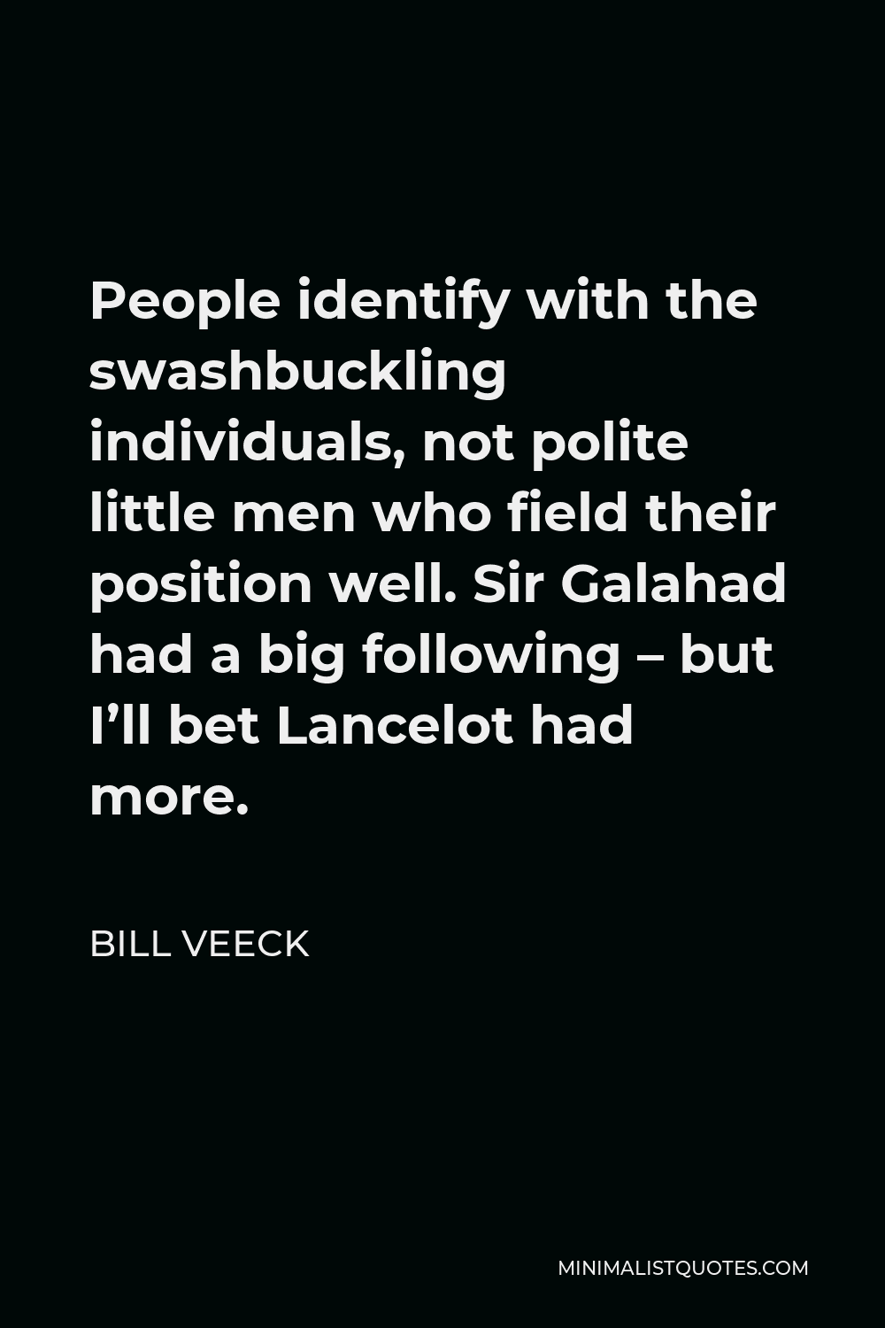 Bill Veeck Quote - People identify with the swashbuckling individuals, not polite little men who field their position well. Sir Galahad had a big following – but I’ll bet Lancelot had more.