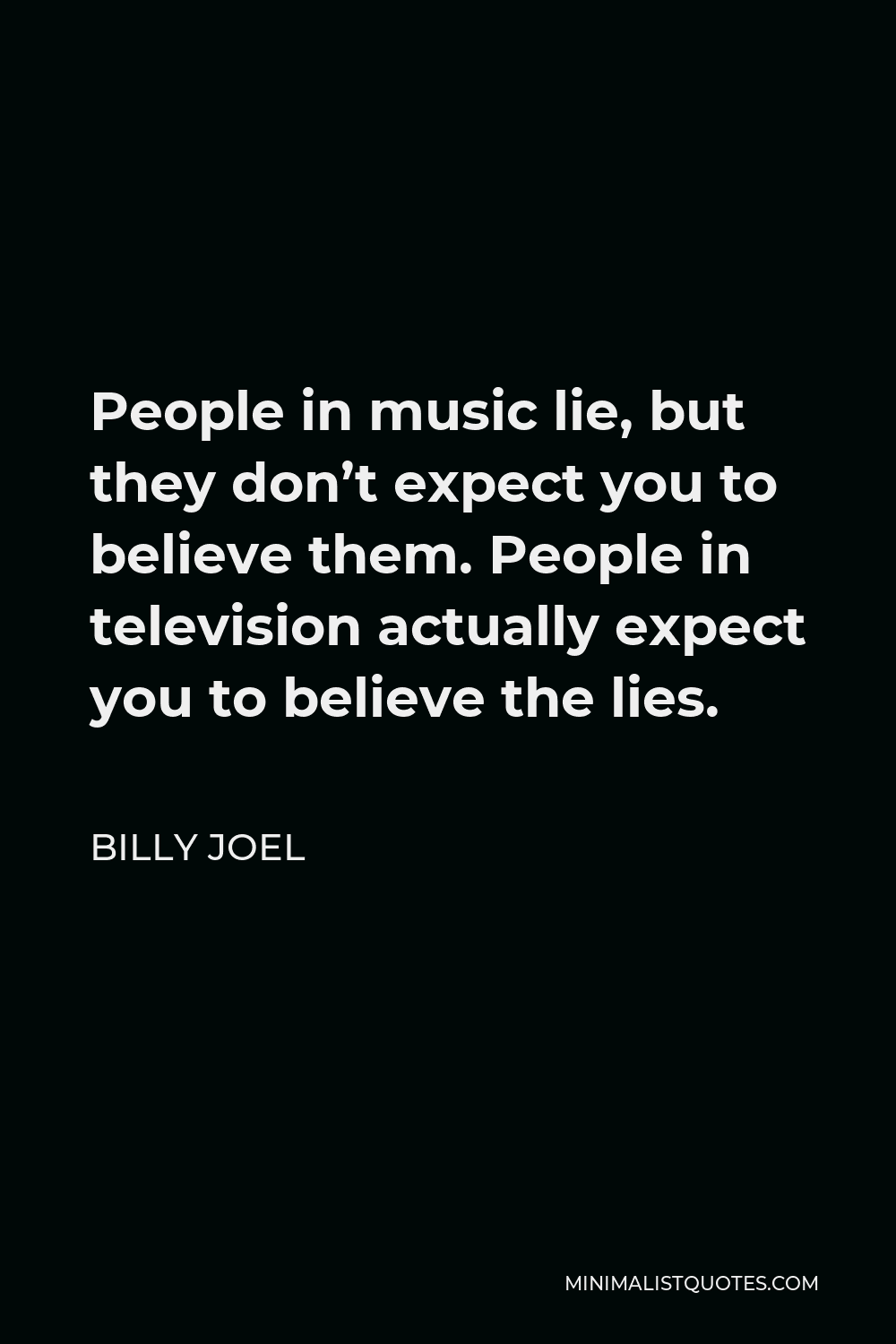 Billy Joel Quote - People in music lie, but they don’t expect you to believe them. People in television actually expect you to believe the lies.