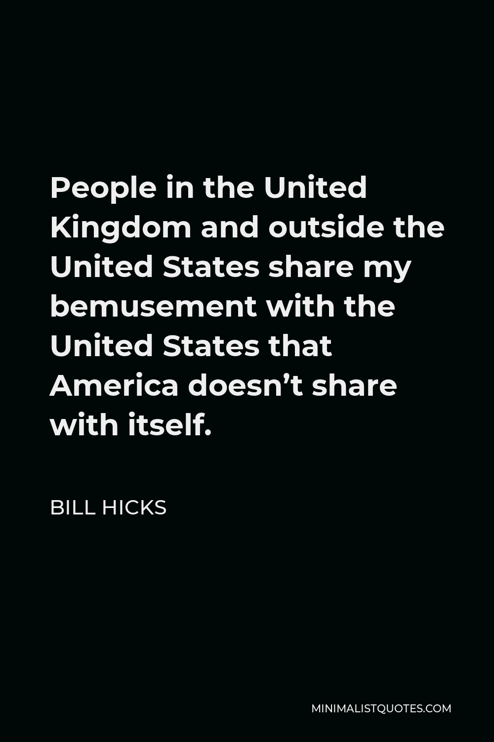 Bill Hicks Quote - People in the United Kingdom and outside the United States share my bemusement with the United States that America doesn’t share with itself.