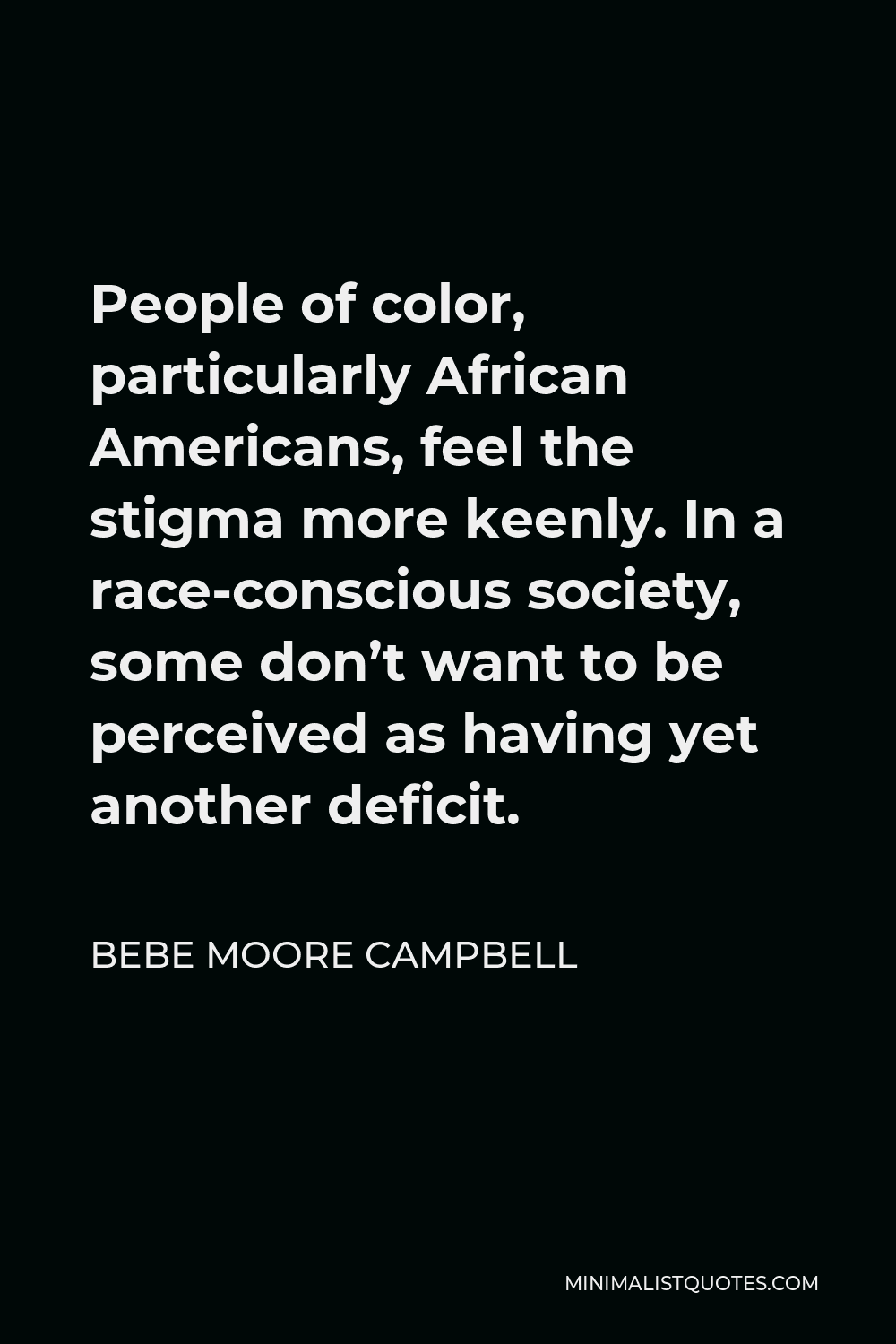 Bebe Moore Campbell Quote - People of color, particularly African Americans, feel the stigma more keenly. In a race-conscious society, some don’t want to be perceived as having yet another deficit.