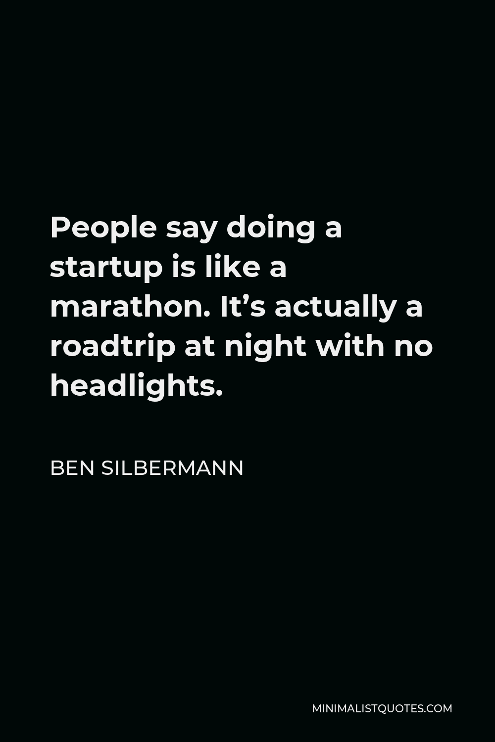 Ben Silbermann Quote - People say doing a startup is like a marathon. It’s actually a roadtrip at night with no headlights.
