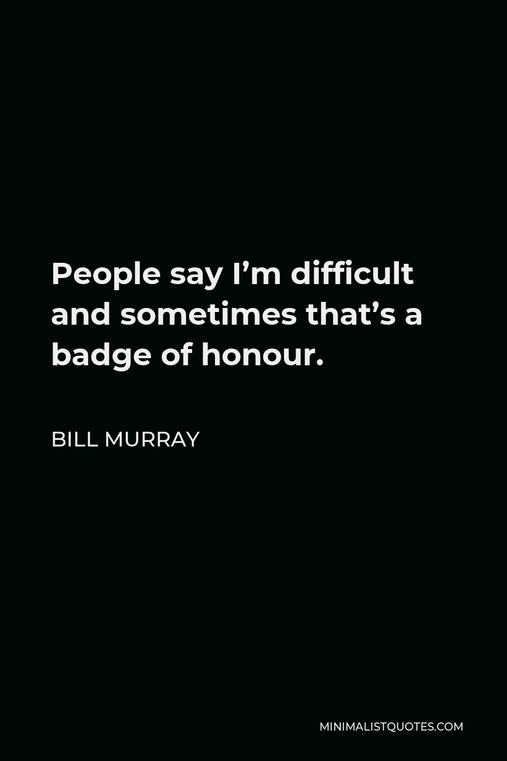 Bill Murray Quote - People say I’m difficult and sometimes that’s a badge of honour.
