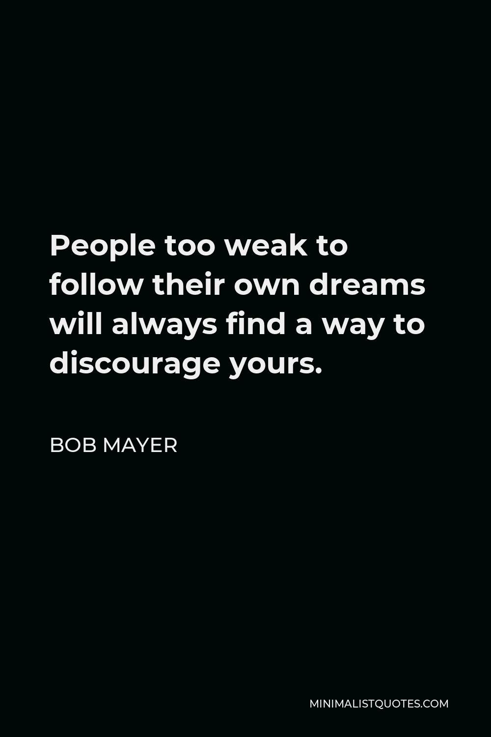 Bob Mayer Quote - People too weak to follow their own dreams will always find a way to discourage yours.