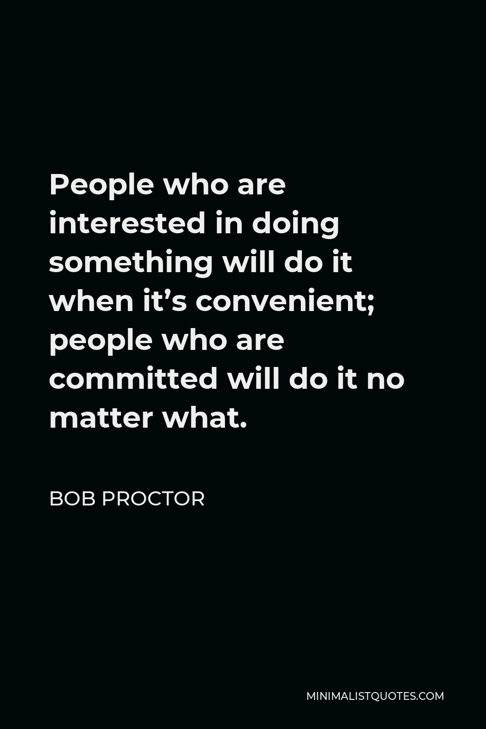 Bob Proctor Quote - People who are interested in doing something will do it when it’s convenient; people who are committed will do it no matter what.