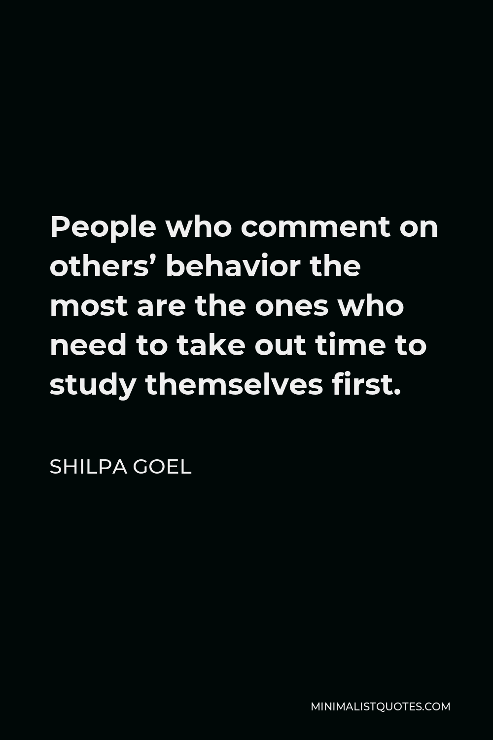 Shilpa Goel Quote - People who comment on others’ behavior the most are the ones who need to take out time to study themselves first.