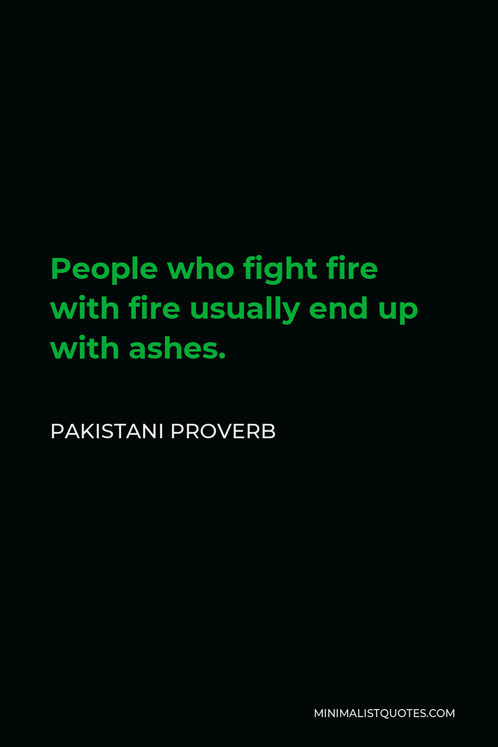 Pakistani Proverb Quote - People who fight fire with fire usually end up with ashes.