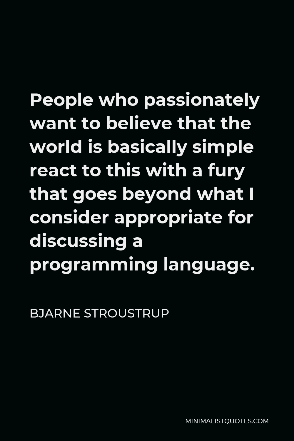 Bjarne Stroustrup Quote - People who passionately want to believe that the world is basically simple react to this with a fury that goes beyond what I consider appropriate for discussing a programming language.