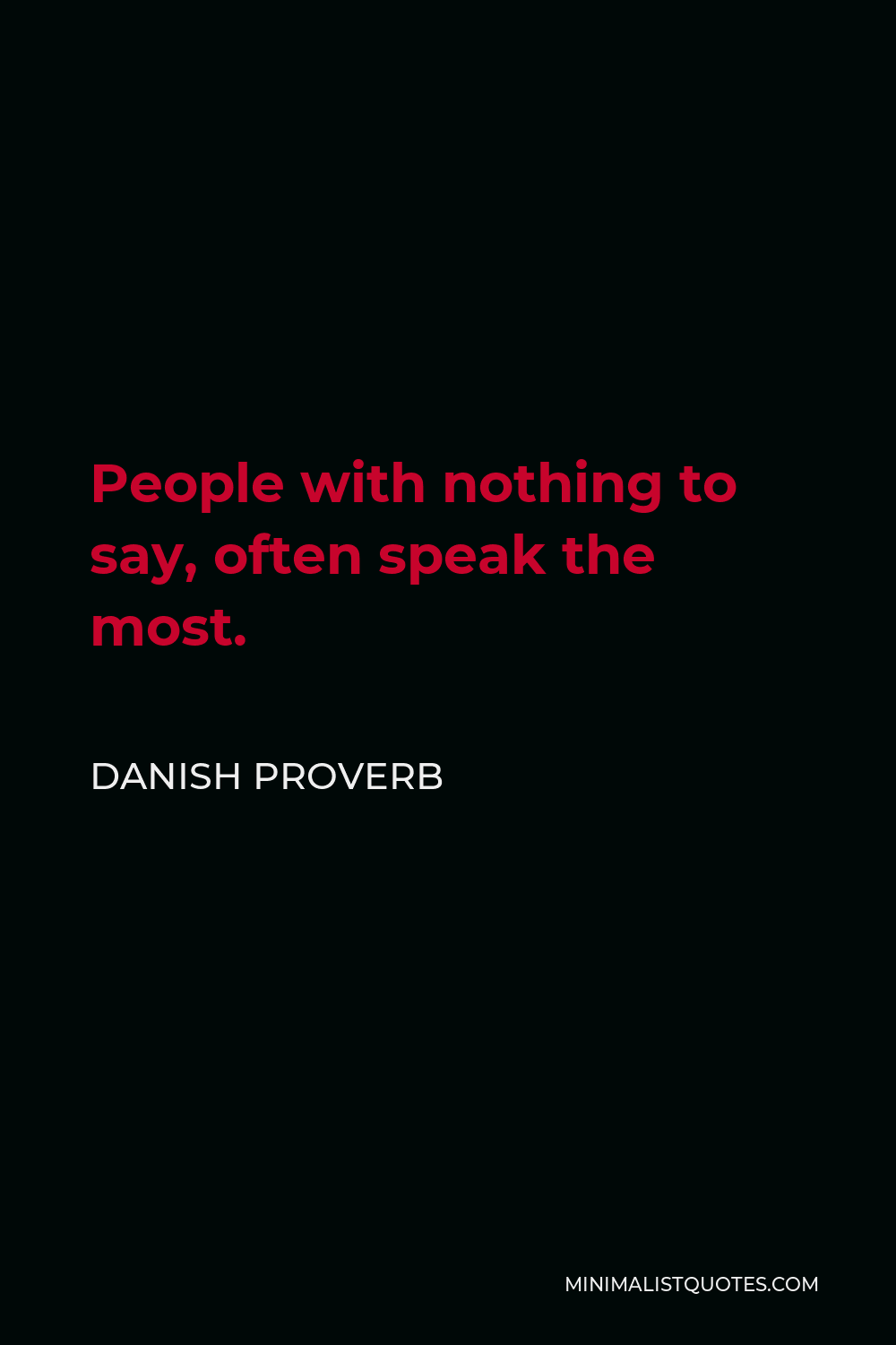 Danish Proverb Quote - People with nothing to say, often speak the most.