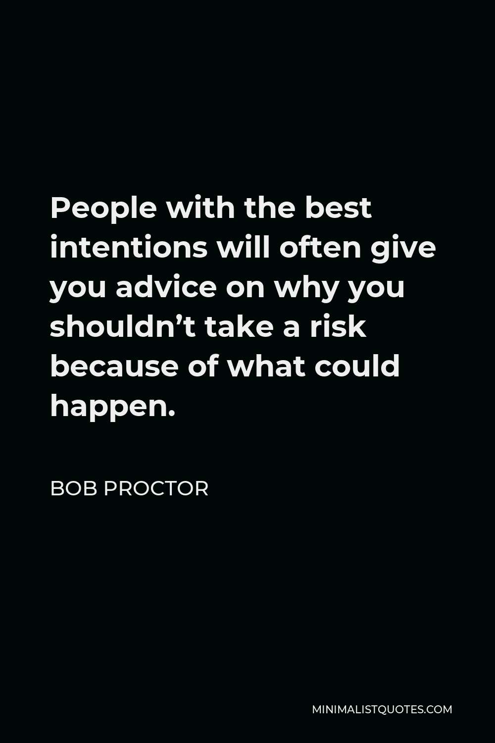 Bob Proctor Quote - People with the best intentions will often give you advice on why you shouldn’t take a risk because of what could happen.