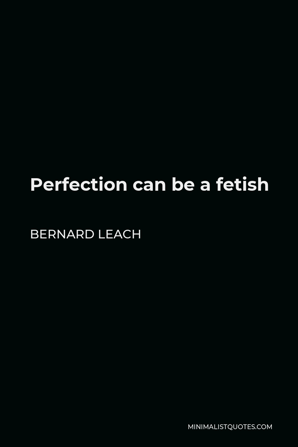 Bernard Leach Quote - Perfection can be a fetish