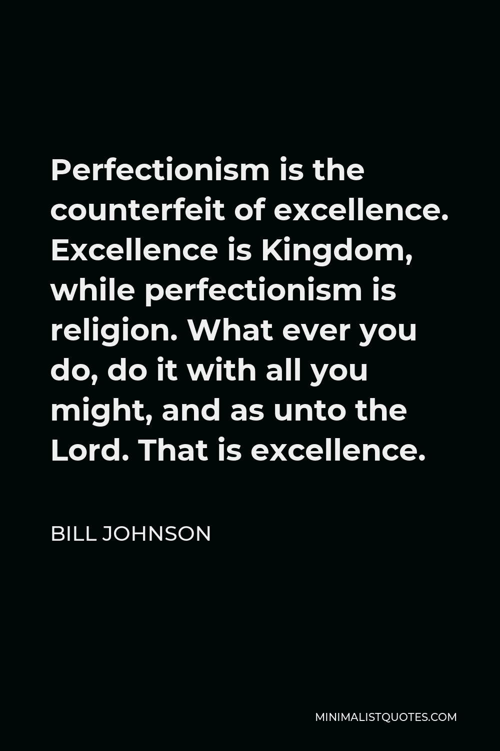 Bill Johnson Quote - Perfectionism is the counterfeit of excellence. Excellence is Kingdom, while perfectionism is religion. What ever you do, do it with all you might, and as unto the Lord. That is excellence.