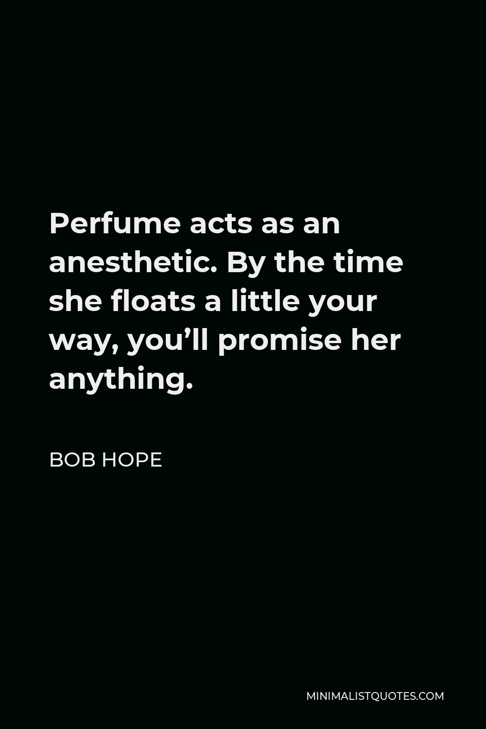 Bob Hope Quote - Perfume acts as an anesthetic. By the time she floats a little your way, you’ll promise her anything.