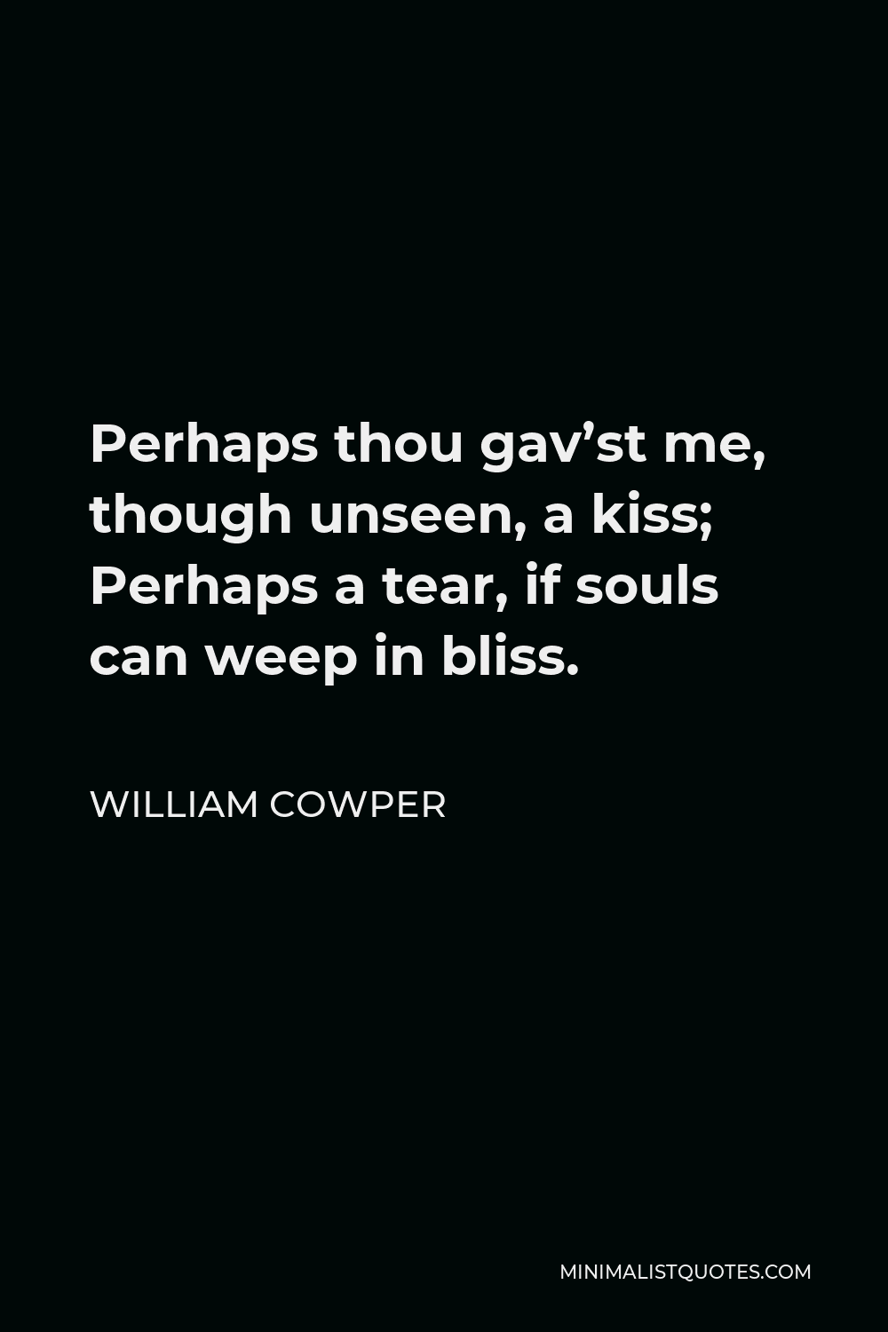 William Cowper Quote - Perhaps thou gav’st me, though unseen, a kiss; Perhaps a tear, if souls can weep in bliss.