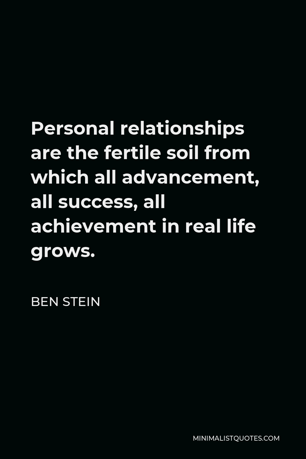 Ben Stein Quote - Personal relationships are the fertile soil from which all advancement, all success, all achievement in real life grows.