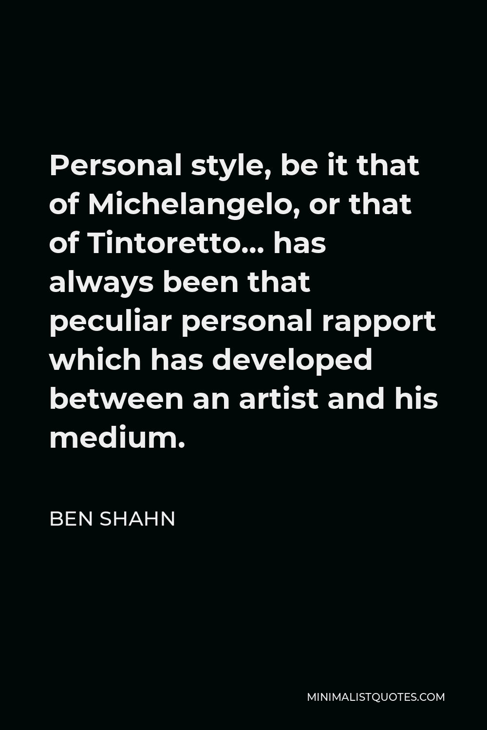Ben Shahn Quote - Personal style, be it that of Michelangelo, or that of Tintoretto… has always been that peculiar personal rapport which has developed between an artist and his medium.
