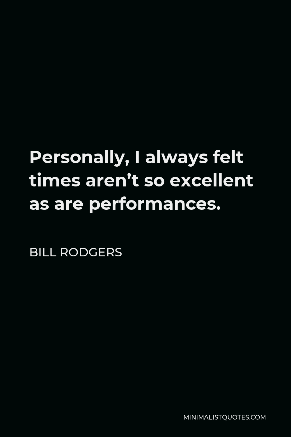 Bill Rodgers Quote - Personally, I always felt times aren’t so excellent as are performances.