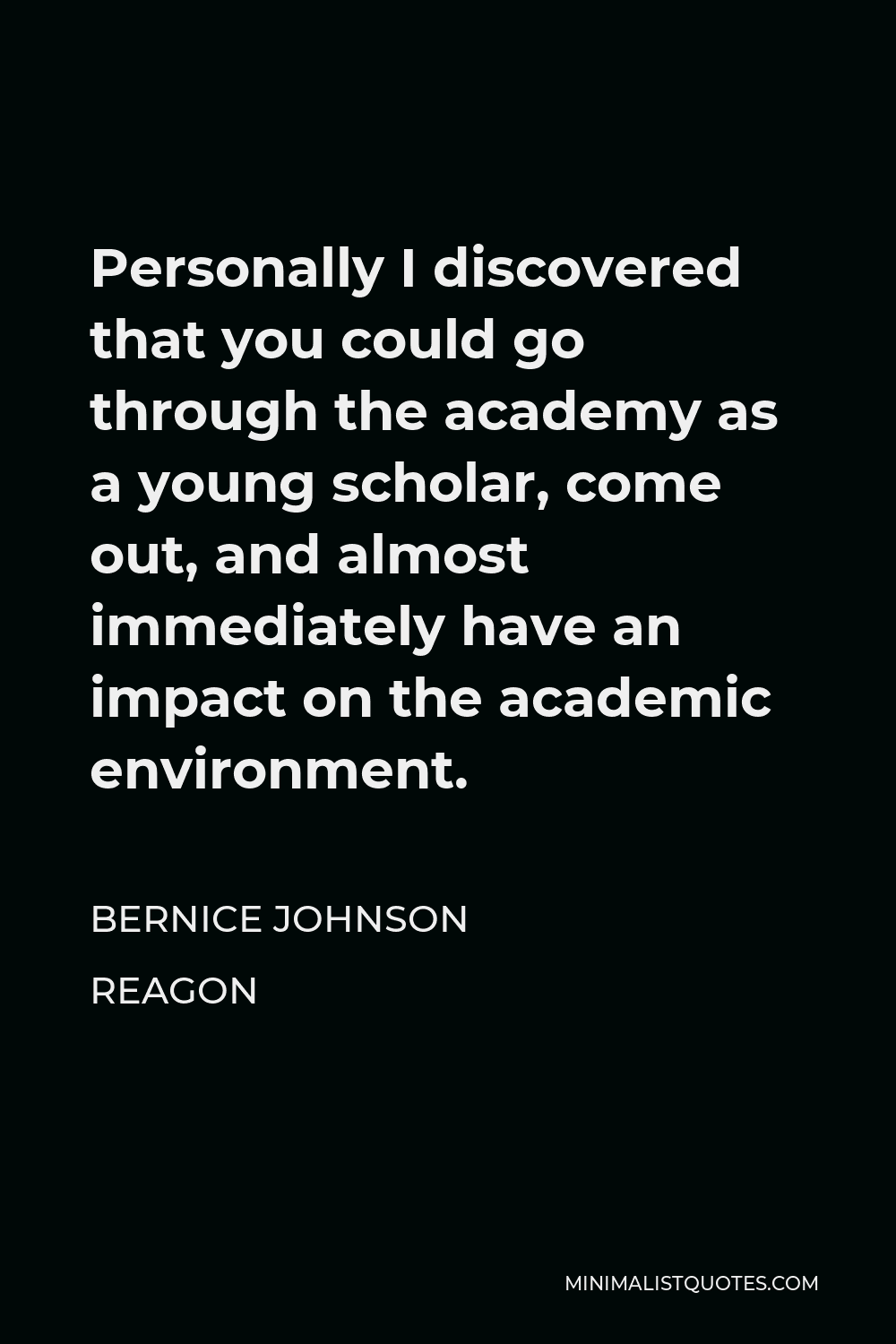 Bernice Johnson Reagon Quote - Personally I discovered that you could go through the academy as a young scholar, come out, and almost immediately have an impact on the academic environment.