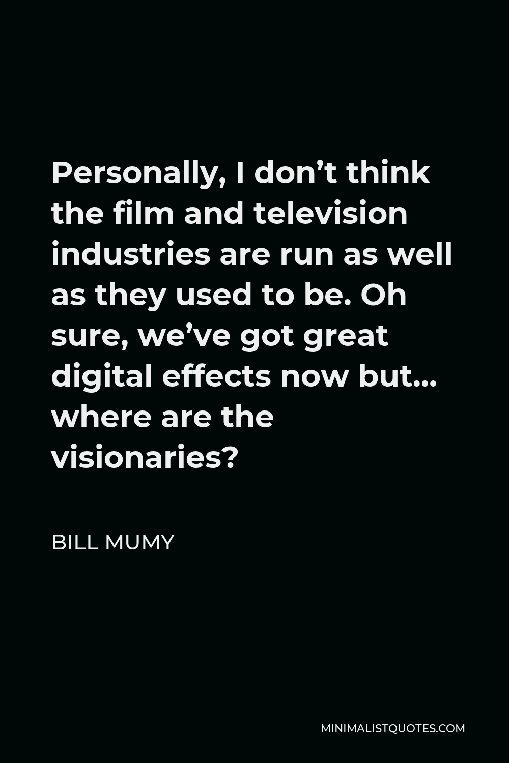 Bill Mumy Quote - Personally, I don’t think the film and television industries are run as well as they used to be. Oh sure, we’ve got great digital effects now but… where are the visionaries?