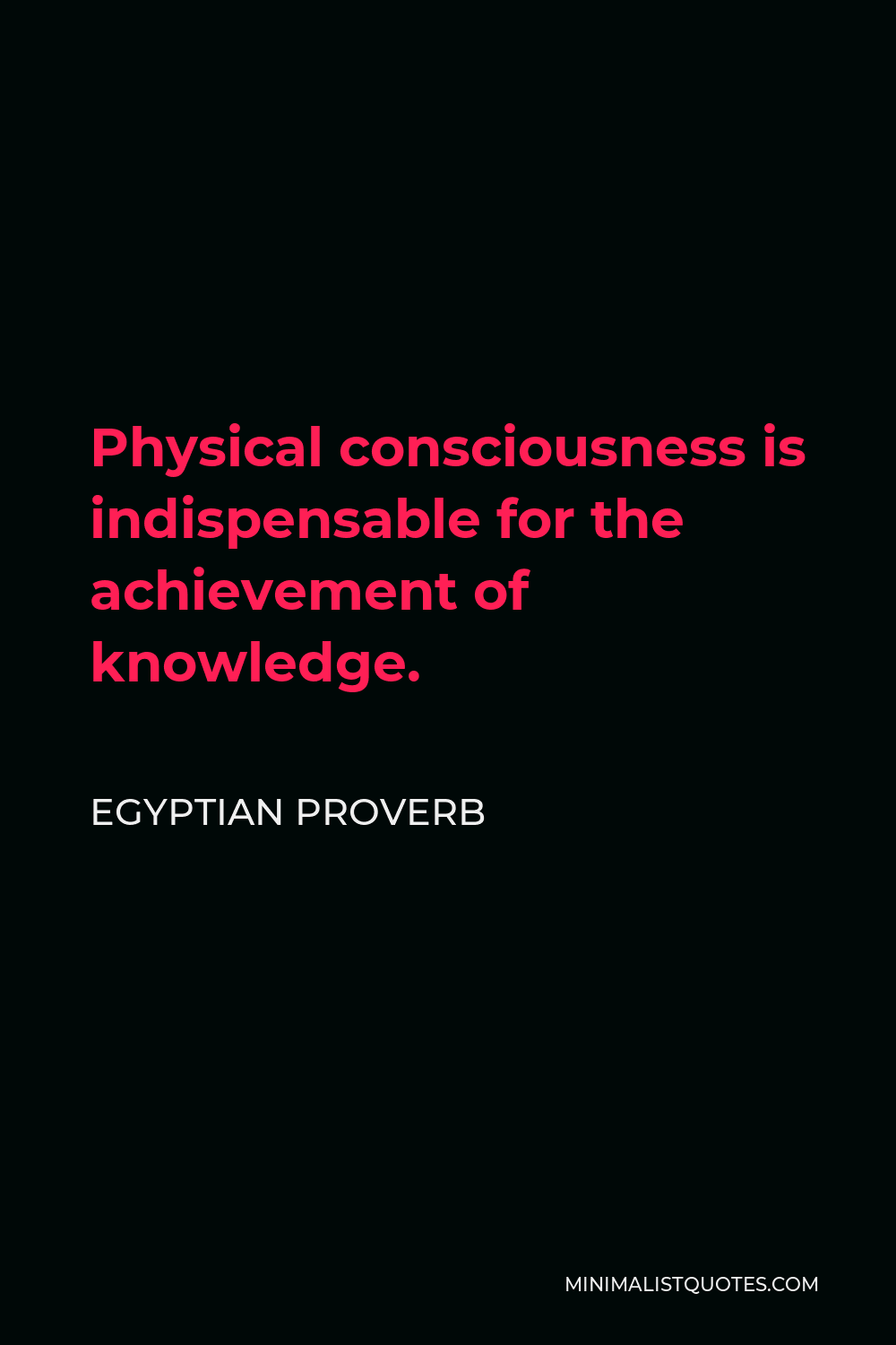 Egyptian Proverb Quote - Physical consciousness is indispensable for the achievement of knowledge.